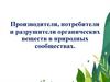Производители, потребители и разрушители органических веществ в природных сообществах