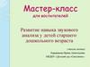 Развитие навыка звукового анализа у детей старшего дошкольного возраста учитель-логопед. Мастер-класс для воспитателей