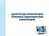 Архитектура компьютеров. Основные характеристики. Лекция 9