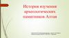 История изучения археологических памятников Алтая