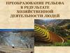 Преобразование рельефа в результате хозяйственной деятельности людей