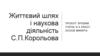 Життєвий шлях і наукова діяльність С.П. Корольова