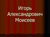 Игорь Александрович Моисеев