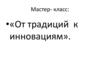 От традиций к инновациям. Мастер-класс