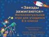 Звезды зажигаются. Интеллектуальная игра для учащихся 8 в класса