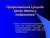 Профилактика суицида среди детей и подростков
