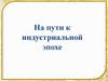 На пути к индустриальной эпохе