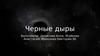 Черные дыры. Что такое чёрная дыра, её свойства, как она образуется и её виды?