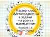 Метапредметные задачи на уроках математики. Мастер-класс