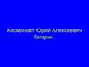 Космонавт Юрий Алексеевич Гагарин