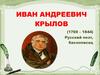 Иван Андреевич Крылов (1769 – 1844). Русский поэт, баснописец