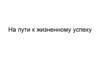 На пути к жизненному успеху