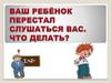 Ваш ребенок перестал слушаться вас