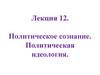 Политическое сознание. Политическая идеология. Лекция 12