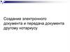 Создание электронного документа и передача документа другому нотариусу