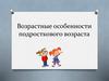 Возрастные особенности подросткового возраста