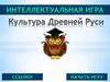 Интеллектуальная игра "Культура Древней Руси"