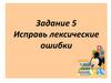 Исправь лексические ошибки. Задание 5