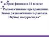 Радиоактивные превращения. Закон радиоактивного распада. Период полураспада  (11 класс)