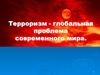 Терроризм - глобальная проблема современного мира