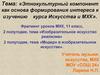 Этнокультурный компонент как основа формирования интереса к изучению курса Искусства и МХК