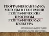 География как наука. Методы в географии. Географические прогнозы. Географическая культура