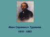 Иван Сергеевич Тургенев 1818 - 1883