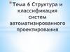 Структура и классификация систем автоматизированного проектирования. Тема 6