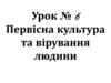 Первісна культура та вірування людини. Практичні знання первісної людини. Урок № 6