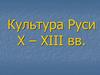 Культура Руси X - XIII вв