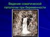 Ведение соматической патологии при беременности