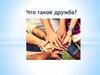 Что такое дружба? Классный час