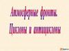 Атмосферные фронты. Циклоны и антициклоны