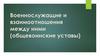 Военнослужащие и взаимоотношения между ними (общевоинские уставы)