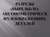 Разрезы (вырезы) на аксонометрических изображениях деталей