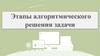 Этапы алгоритмического решения задачи  (лекция 7)
