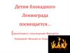 Детям блокадного Ленинграда посвящается…