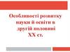 Особливості розвитку науки й освіти в другій половині ХХ ст