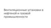 Вентиляционные установки в нефтяной и газовой промышленности