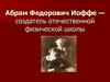Абрам Федорович Иоффе - создатель отечественной физической школы