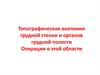 Топографическая анатомия грудной стенки и органов грудной полости. Операции в этой области