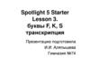 Spotlight 5 Starter. Lesson 3. Буквы F, K, S