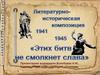 Этих битв не смолкнет слава. Литературно-историческая композиция. 1941-1945