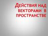 Действия над векторами в пространстве