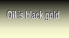 Oil is black gold