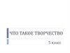 Что такое творчество? 5 класс