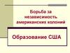 Борьба за независимость американских колоний. Образование США