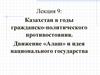 Казахстан в годы гражданско-политического противостояния. Движение «Алаш» и идея национального государства