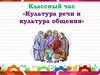 Классный час «Культура речи и культура общения»