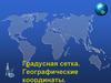 Градусная сетка. Географические координаты. Как связаны долгота и широта?
